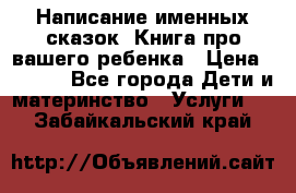 Написание именных сказок! Книга про вашего ребенка › Цена ­ 2 000 - Все города Дети и материнство » Услуги   . Забайкальский край